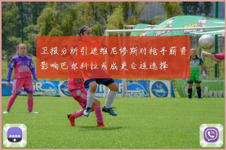 卫报分析引进维尼修斯对枪手薪资影响巴尔科拉或成更合适选择