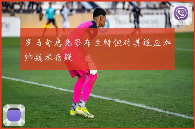 罗马考虑免签布兰特但对其适应加帅战术存疑