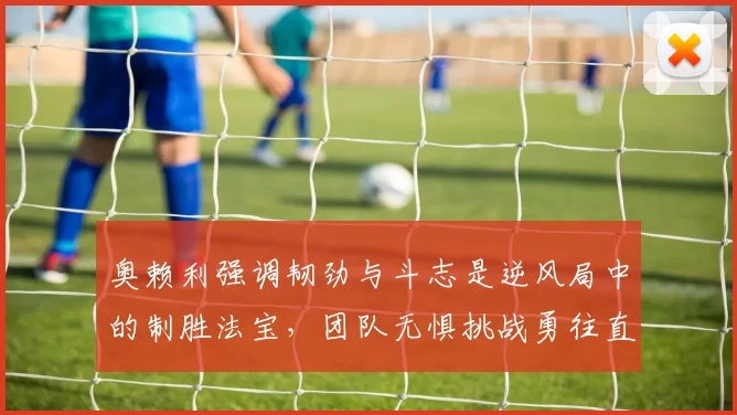 奥赖利强调韧劲与斗志是逆风局中的制胜法宝，团队无惧挑战勇往直前