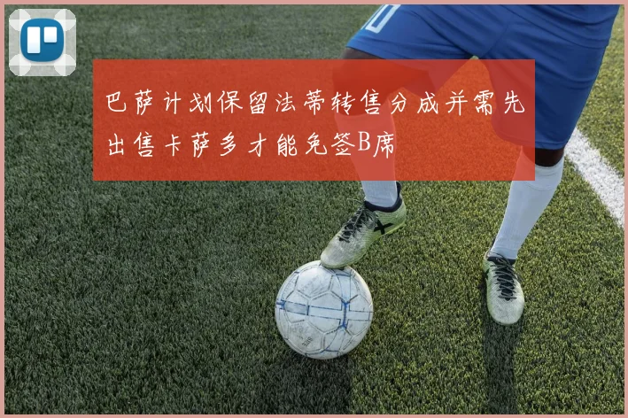 巴萨计划保留法蒂转售分成并需先出售卡萨多才能免签B席