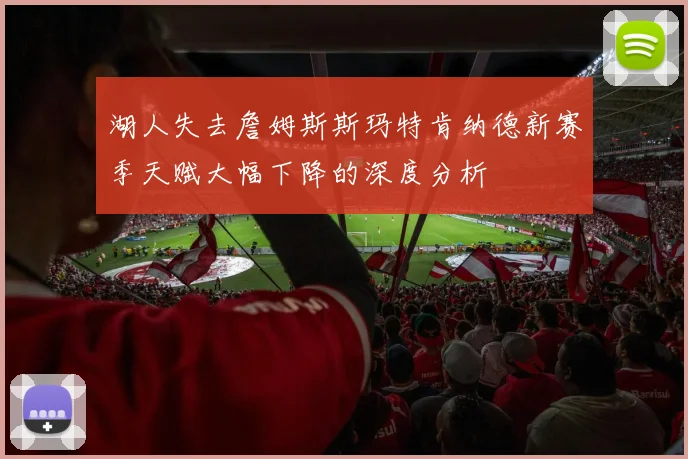 湖人失去詹姆斯斯玛特肯纳德新赛季天赋大幅下降的深度分析