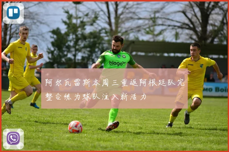 阿尔瓦雷斯本周三重返阿根廷队完整合练为球队注入新活力